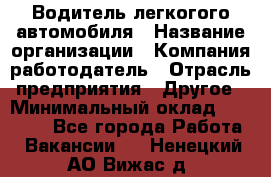 Водитель легкогого автомобиля › Название организации ­ Компания-работодатель › Отрасль предприятия ­ Другое › Минимальный оклад ­ 55 000 - Все города Работа » Вакансии   . Ненецкий АО,Вижас д.